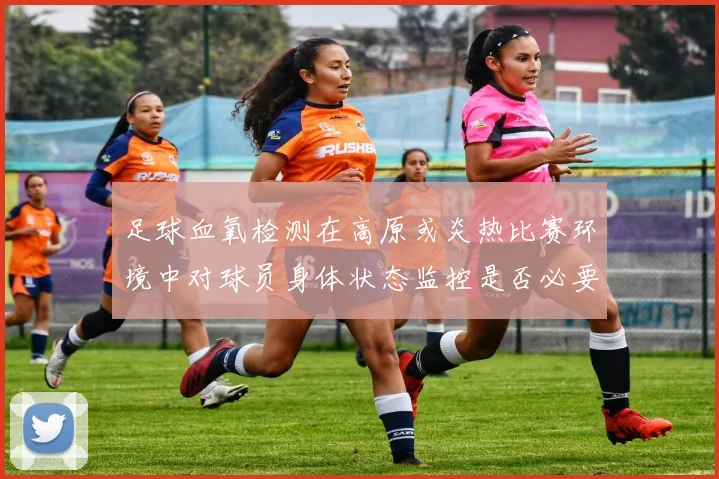 足球血氧检测在高原或炎热比赛环境中对球员身体状态监控是否必要