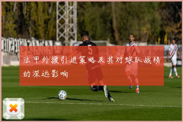 法甲外援引进策略及其对球队战绩的深远影响