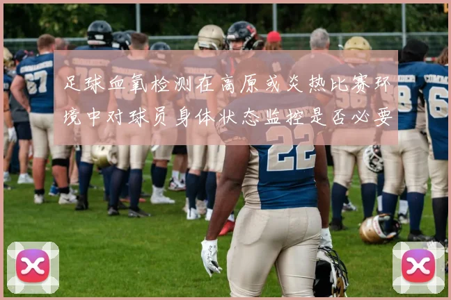 足球血氧检测在高原或炎热比赛环境中对球员身体状态监控是否必要