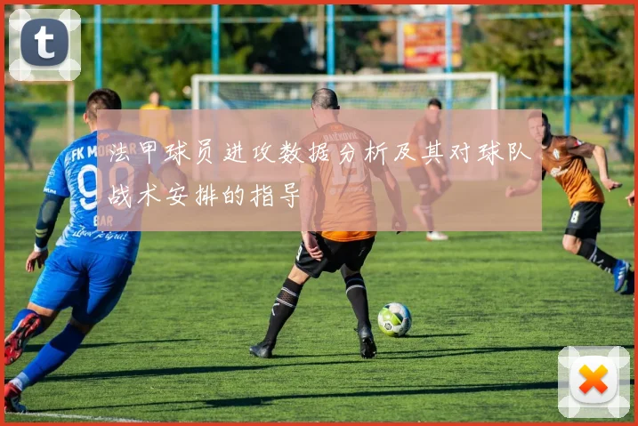 法甲球员进攻数据分析及其对球队战术安排的指导