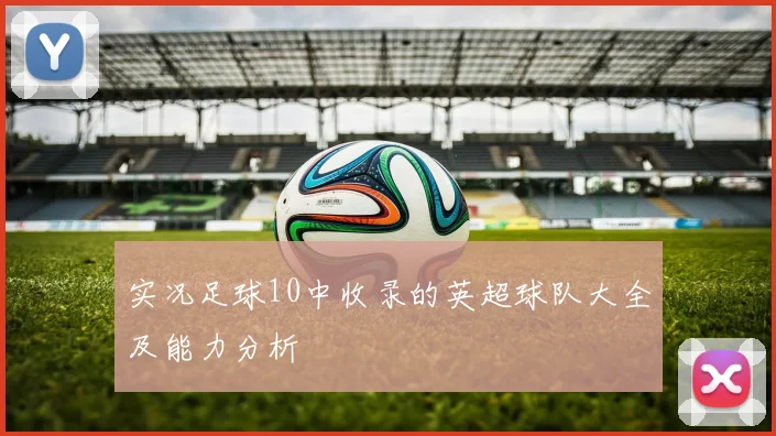 实况足球10中收录的英超球队大全及能力分析