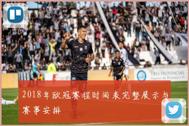 2018年欧冠赛程时间表完整展示与赛事安排