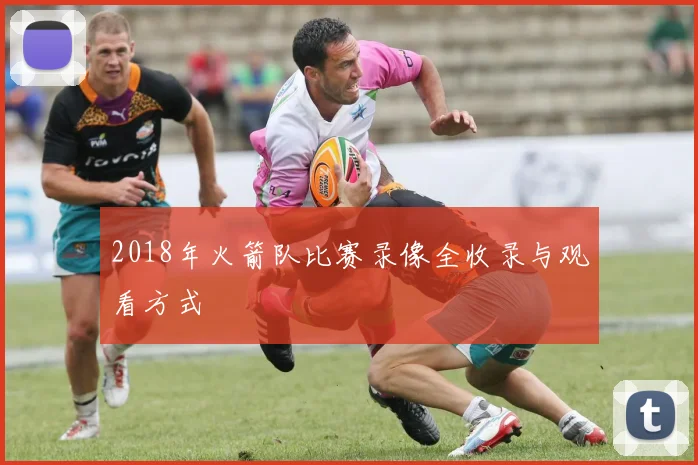 2018年火箭队比赛录像全收录与观看方式