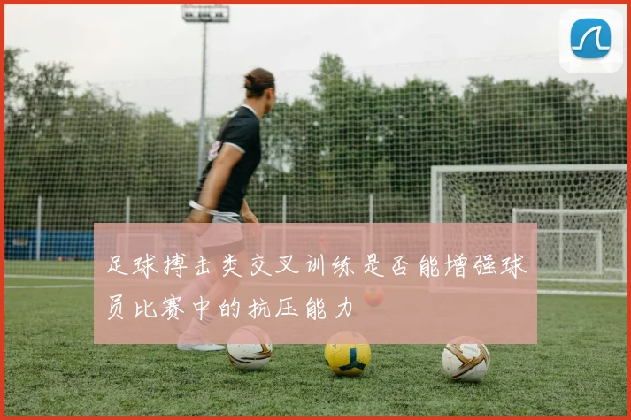 足球搏击类交叉训练是否能增强球员比赛中的抗压能力