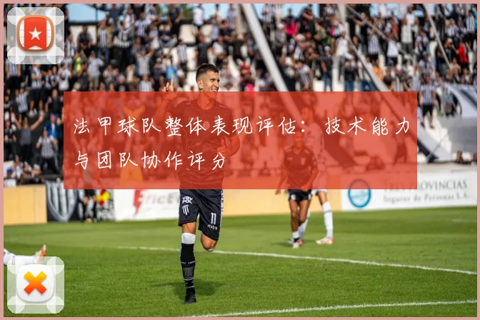 法甲球队整体表现评估：技术能力与团队协作评分