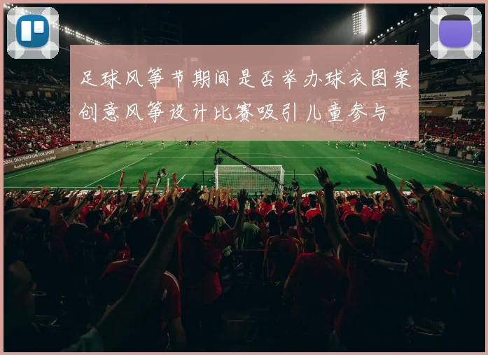 足球风筝节期间是否举办球衣图案创意风筝设计比赛吸引儿童参与