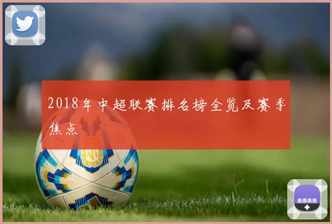 2018年中超联赛排名榜全览及赛季焦点